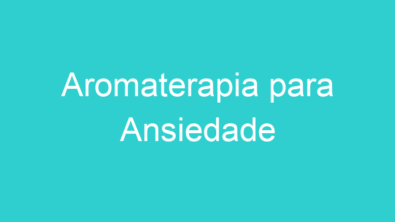 Aromaterapia para Ansiedade