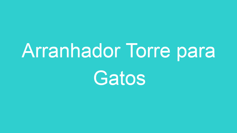 Arranhador Torre para Gatos