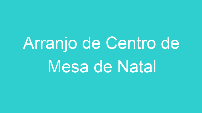 Arranjo de Centro de Mesa de Natal