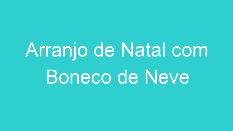 Arranjo de Natal com Boneco de Neve