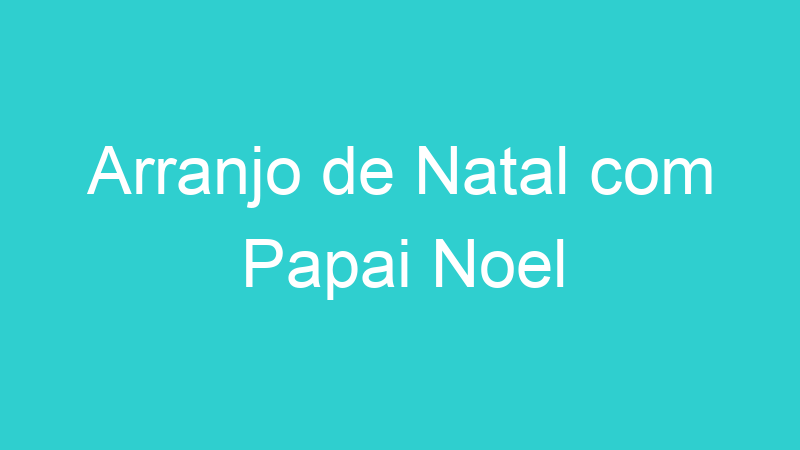 Arranjo de Natal com Papai Noel