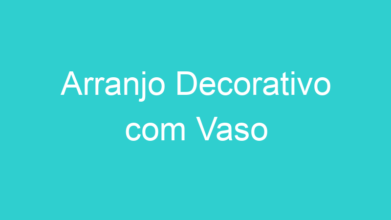 Arranjo Decorativo com Vaso