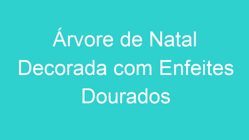 Árvore de Natal Decorada com Enfeites Dourados
