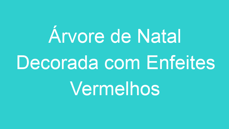 Árvore de Natal Decorada com Enfeites Vermelhos