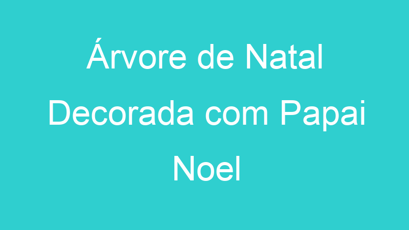 Árvore de Natal Decorada com Papai Noel
