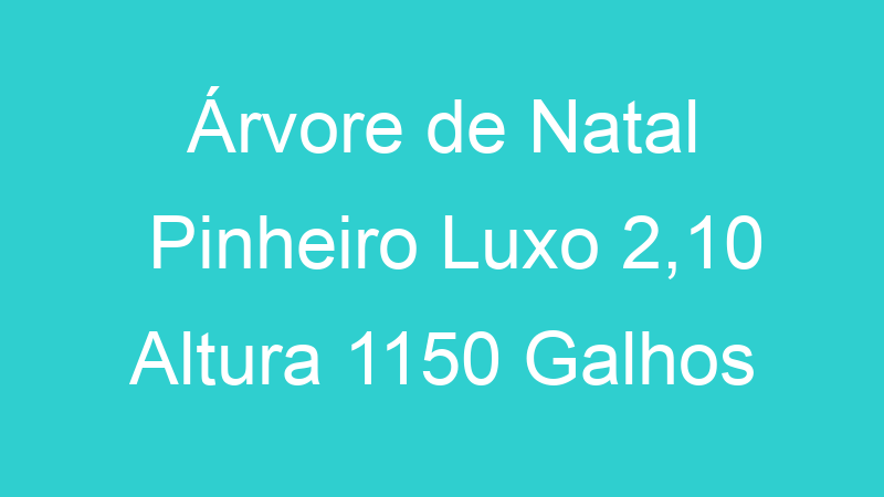 Árvore de Natal Pinheiro Luxo 2,10 Altura 1150 Galhos