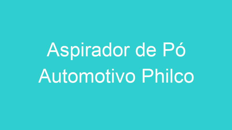 Aspirador de Pó Automotivo Philco
