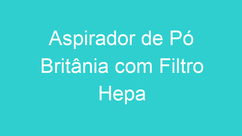 Aspirador de Pó Britânia com Filtro Hepa