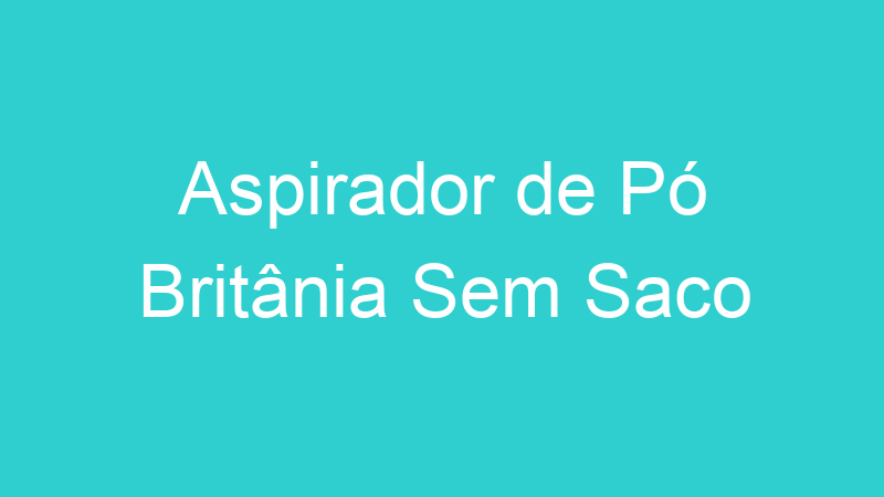 Aspirador de Pó Britânia Sem Saco