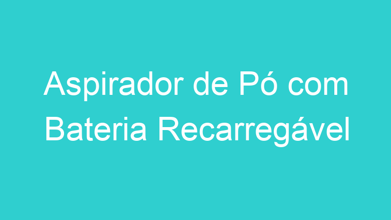 Aspirador de Pó com Bateria Recarregável
