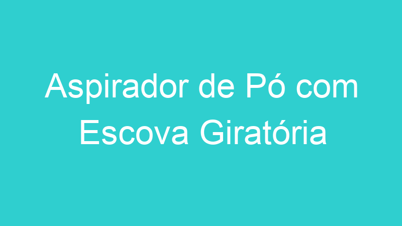 Aspirador de Pó com Escova Giratória