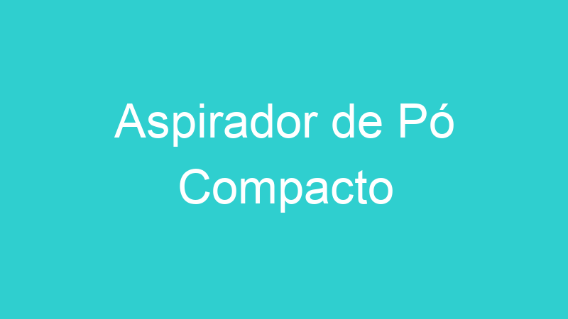 Aspirador de Pó Compacto
