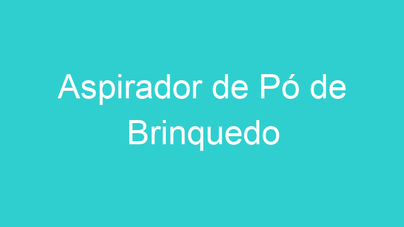 Aspirador de Pó de Brinquedo