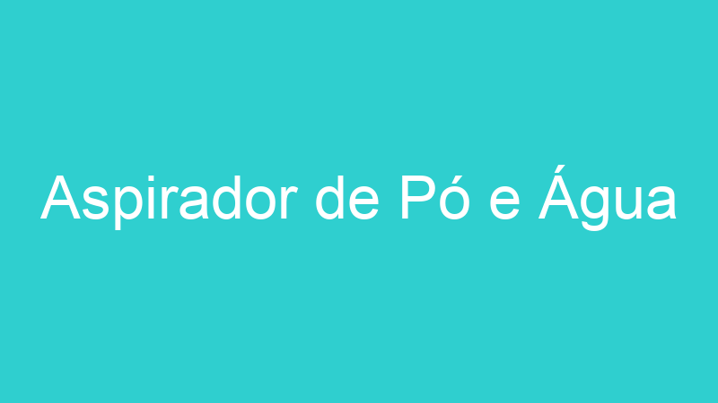 Aspirador de Pó e Água