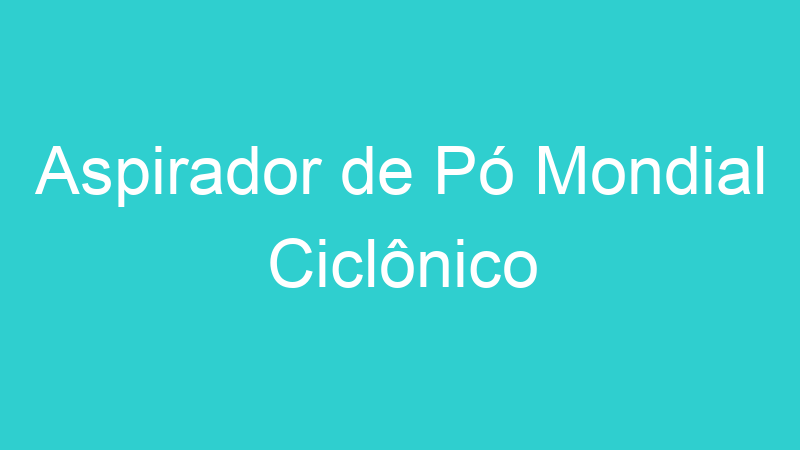 Aspirador de Pó Mondial Ciclônico