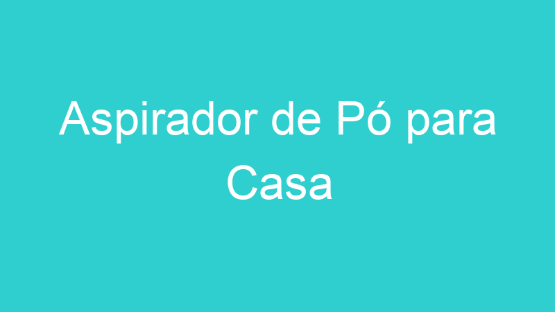 Aspirador de Pó para Casa