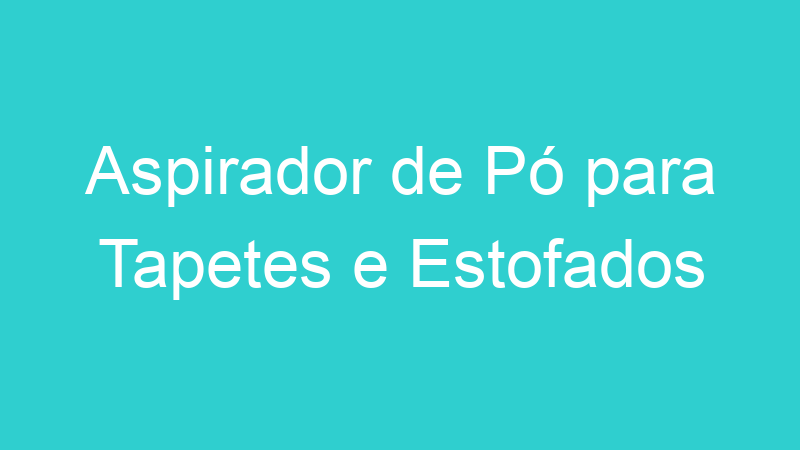 Aspirador de Pó para Tapetes e Estofados