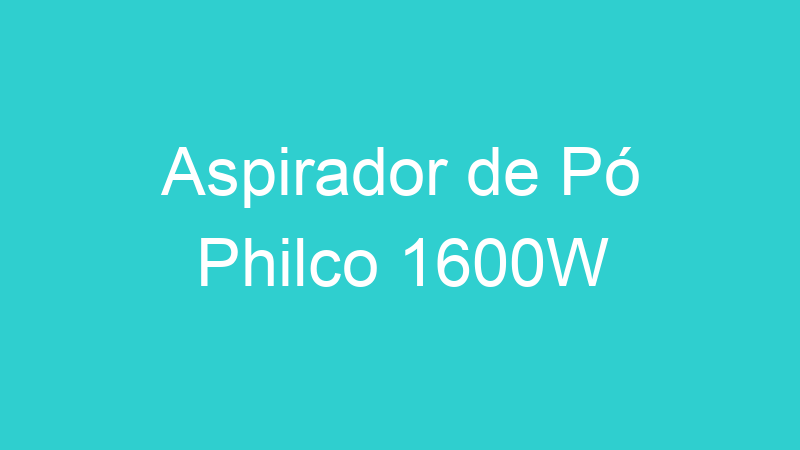 Aspirador de Pó Philco 1600W