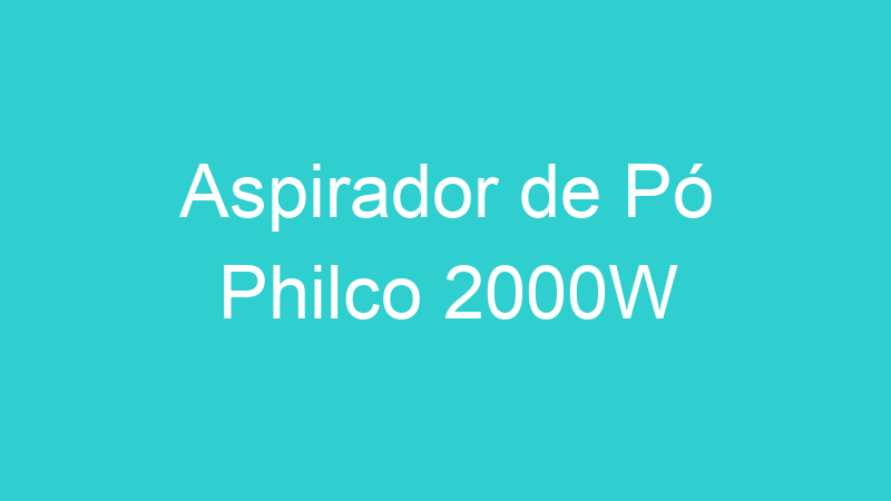Aspirador de Pó Philco 2000W