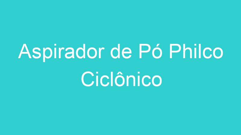 Aspirador de Pó Philco Ciclônico