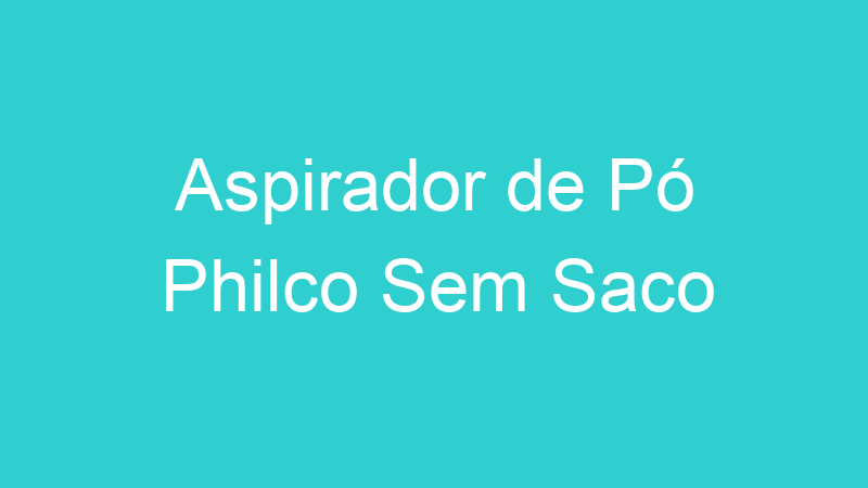 Aspirador de Pó Philco Sem Saco