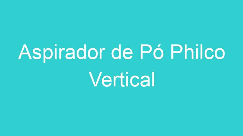 Aspirador de Pó Philco Vertical