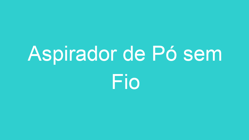 Aspirador de Pó sem Fio
