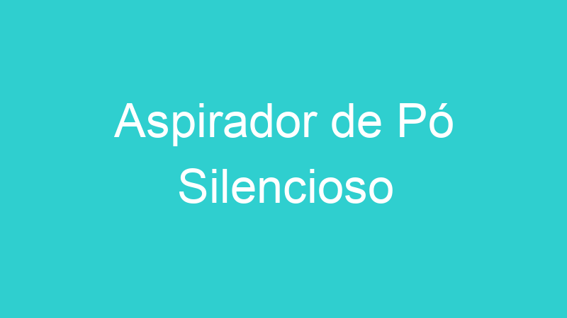 Aspirador de Pó Silencioso