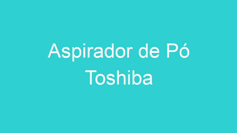 Aspirador de Pó Toshiba