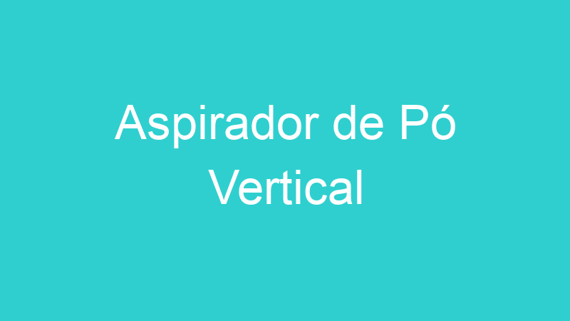 Aspirador de Pó Vertical