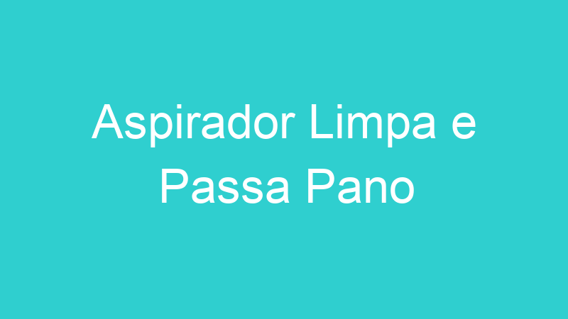 Aspirador Limpa e Passa Pano