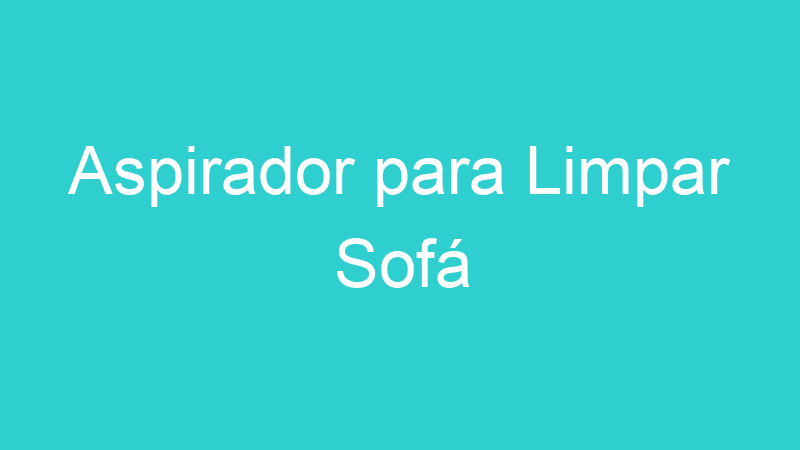Aspirador para Limpar Sofá