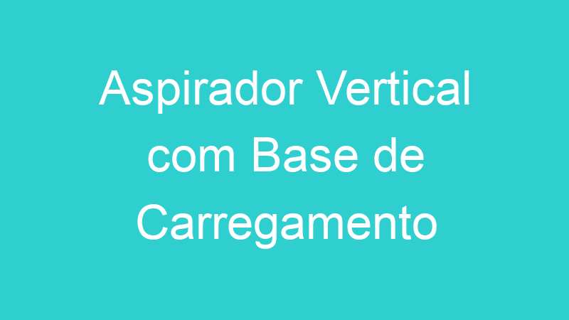Aspirador Vertical com Base de Carregamento