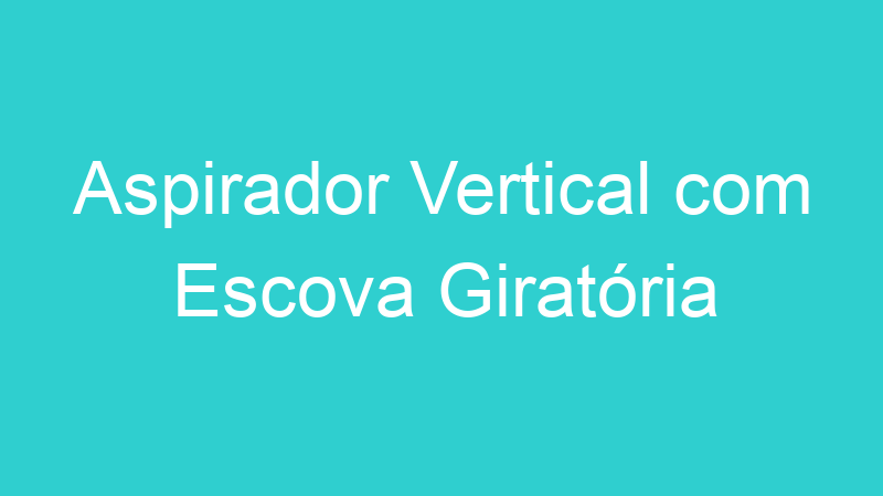 Aspirador Vertical com Escova Giratória