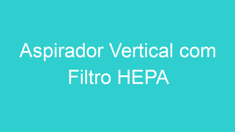 Aspirador Vertical com Filtro HEPA