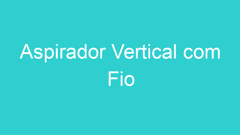 Aspirador Vertical com Fio