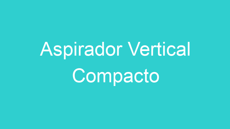Aspirador Vertical Compacto