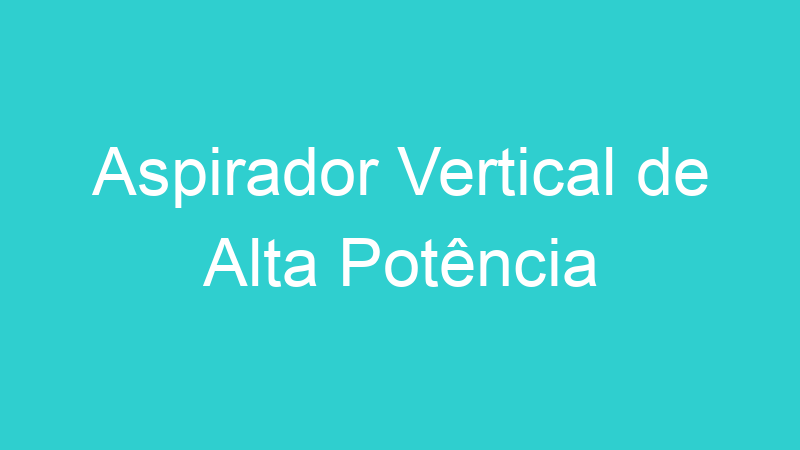 Aspirador Vertical de Alta Potência