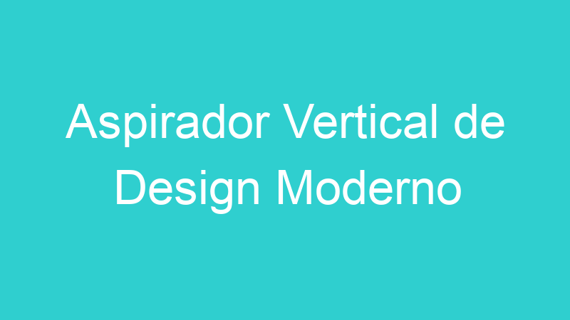 Aspirador Vertical de Design Moderno
