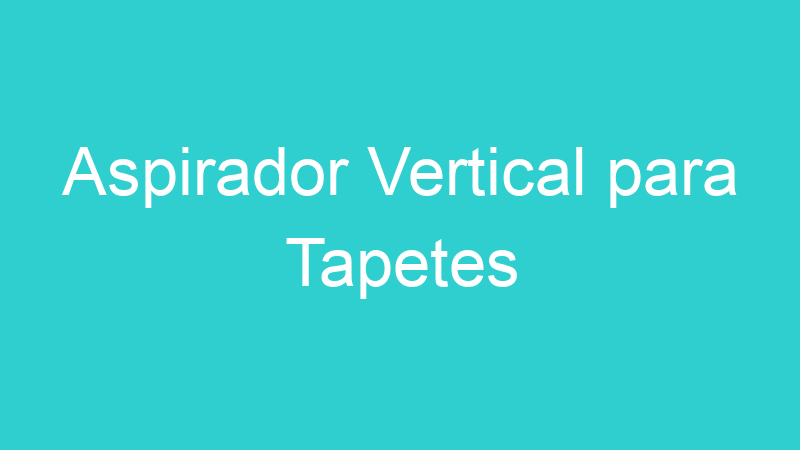 Aspirador Vertical para Tapetes