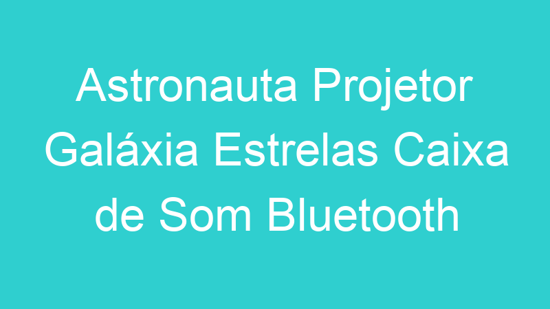 Astronauta Projetor Galáxia Estrelas Caixa de Som Bluetooth