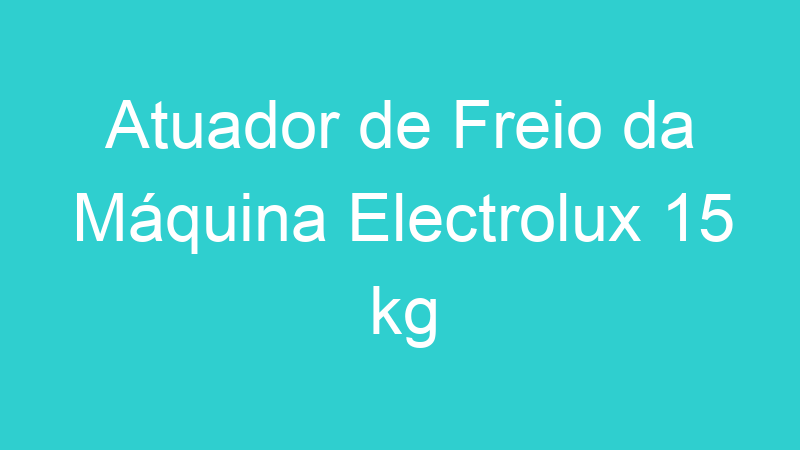 Atuador de Freio da Máquina Electrolux 15 kg