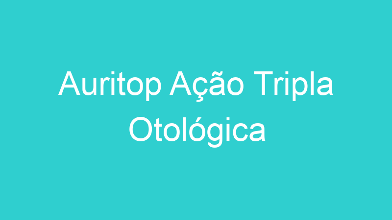 Auritop Ação Tripla Otológica