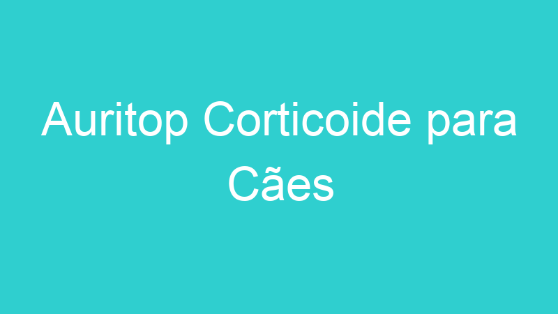 Auritop Corticoide para Cães
