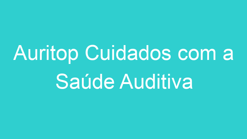 Auritop Cuidados com a Saúde Auditiva