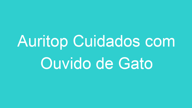 Auritop Cuidados com Ouvido de Gato