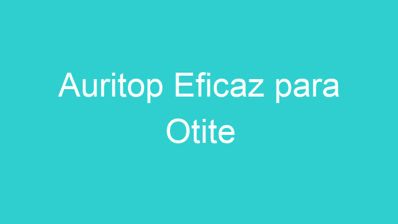 Auritop Eficaz para Otite