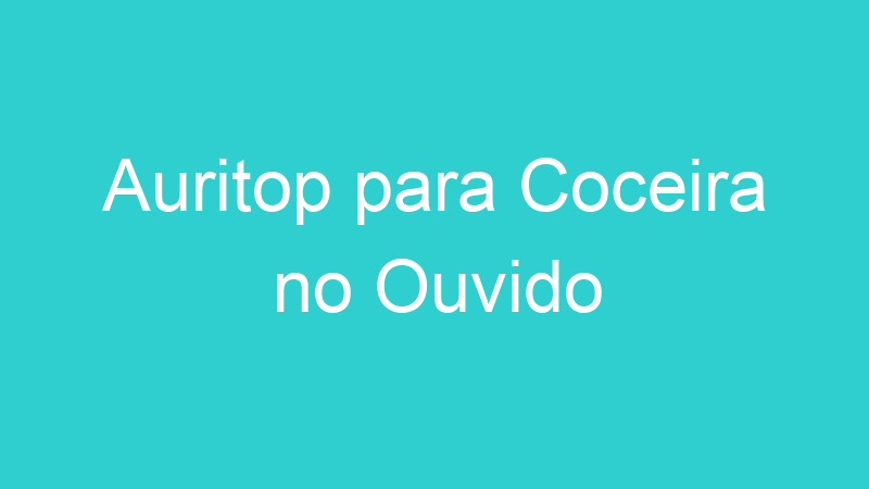 Auritop para Coceira no Ouvido