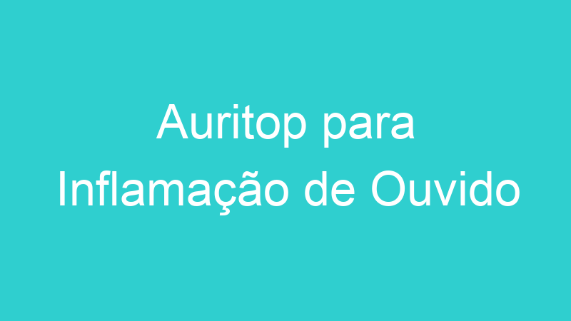 Auritop para Inflamação de Ouvido