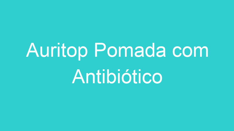 Auritop Pomada com Antibiótico